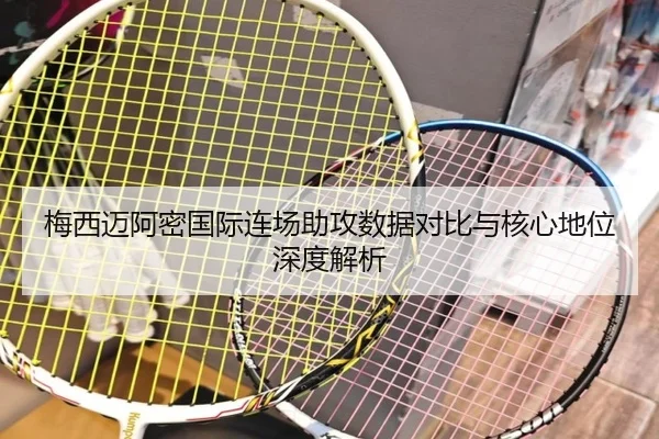 梅西迈阿密国际连场助攻数据对比与核心地位深度解析